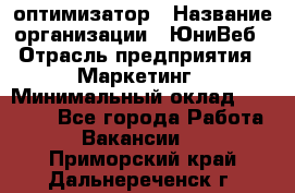 SEO-оптимизатор › Название организации ­ ЮниВеб › Отрасль предприятия ­ Маркетинг › Минимальный оклад ­ 20 000 - Все города Работа » Вакансии   . Приморский край,Дальнереченск г.